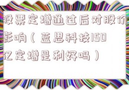 股票定增通过后对股价影响（蓝思科技150亿定增是利好吗）