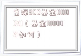 富深300基金000051（基金000051如何）