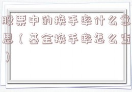 股票中的换手率什么意思（基金换手率怎么查）