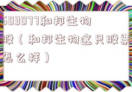 603077和邦生物股（和邦生物这只股票怎么样）