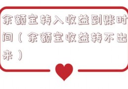 余额宝转入收益到账时间（余额宝收益转不出来）