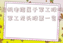 起帆电缆属于军工股吗（军工龙头股票一览表）