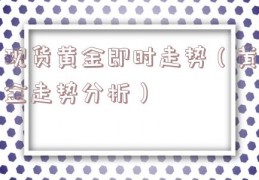 现货黄金即时走势（黄金走势分析）