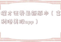 耀才证券最新版本（富利港美股app）