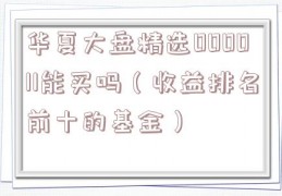 华夏大盘精选000011能买吗（收益排名前十的基金）