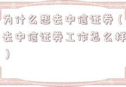 为什么想去中信证券（去中信证券工作怎么样）