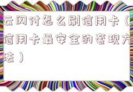 云闪付怎么刷信用卡（信用卡最安全的套现方法）