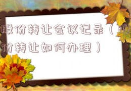 股份转让会议记录（股份转让如何办理）
