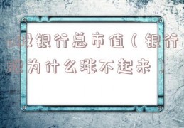 a股银行总市值（银行股为什么涨不起来）