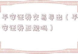 平安证券交易导出（平安证券正规吗）