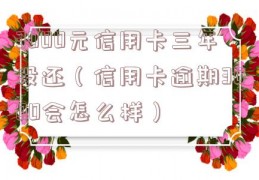 3000元信用卡三年没还（信用卡逾期3000会怎么样）