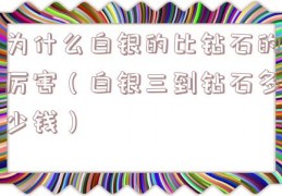 为什么白银的比钻石的厉害（白银三到钻石多少钱）