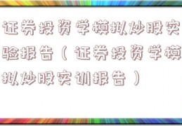 证券投资学模拟炒股实验报告（证券投资学模拟炒股实训报告）