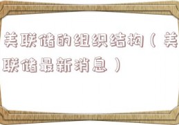 美联储的组织结构（美联储最新消息）