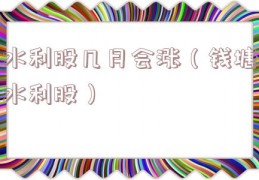 水利股几月会涨（钱塘水利股）