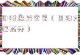 日股盘后交易（日股大幅高开）