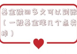 基金赎回多久可以到账（一般基金涨几个点卖掉）