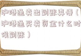 沪港通卖出到账真慢（沪港通买卖资金什么时候到账）