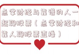点掌财经与靠谱的人一起聊股票（点掌财经和靠人聊股票直播）
