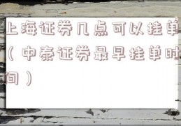 上海证券几点可以挂单（中泰证券最早挂单时间）