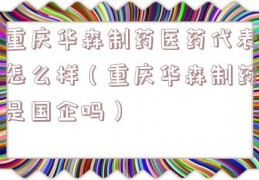 重庆华森制药医药代表怎么样（重庆华森制药是国企吗）