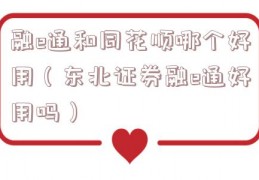 融e通和同花顺哪个好用（东北证券融e通好用吗）