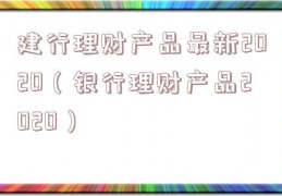 建行理财产品最新2020（银行理财产品2020）