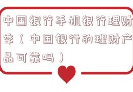 中国银行手机银行理财季（中国银行的理财产品可靠吗）