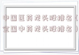 中国医药龙头股排名（全国中药龙头股排名）