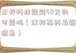 正邦科技能到40元的可能吗（汉邦高科最新消息）