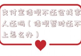 支付宝借呗不还会找家人还吗（借呗暂时还不上怎么办）