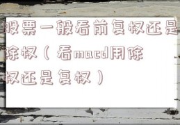 股票一般看前复权还是除权（看macd用除权还是复权）