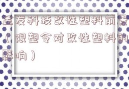 金发科技改性塑料前景（限塑令对改性塑料的影响）