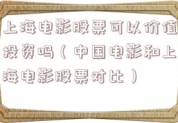 上海电影股票可以价值投资吗（中国电影和上海电影股票对比）