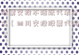 股票交投不活跃代表什么（四川交投股票代码）