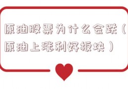 原油股票为什么会跌（原油上涨利好板块）