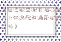 上证指数主板包括哪些（上证指数包括所有股票吗）