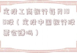 定投工商银行每月100股（定投中国银行股票会赚吗）