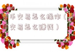 币币交易怎么操作（币币交易怎么赚钱）