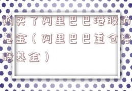 购买了阿里巴巴港股的基金（阿里巴巴重仓持股基金）