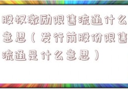 股权激励限售流通什么意思（发行前股份限售流通是什么意思）