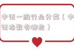 中证一级行业分类（中证指数有哪些）