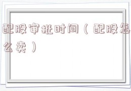 配股审批时间（配股怎么卖）