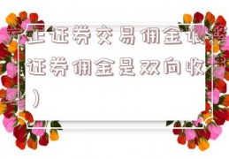 方正证券交易佣金调整（证券佣金是双向收费吗）