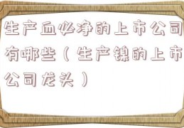 生产血必净的上市公司有哪些（生产镍的上市公司龙头）