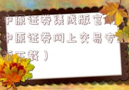 中原证券集成版官网（中原证券网上交易专业版下载）
