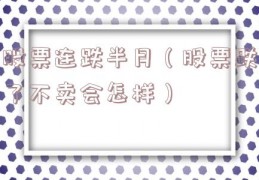 股票连跌半月（股票跌了不卖会怎样）