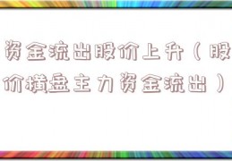 资金流出股价上升（股价横盘主力资金流出）
