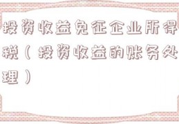 投资收益免征企业所得税（投资收益的账务处理）