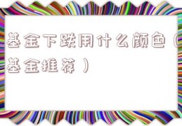 基金下跌用什么颜色（基金推荐）
